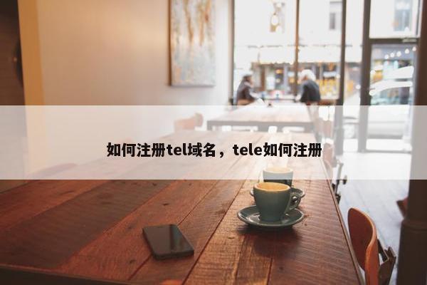 如何注册tel域名，tele如何注册