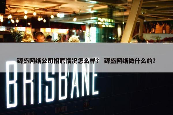 臻盛网络公司招聘情况怎么样？ 臻盛网络做什么的？