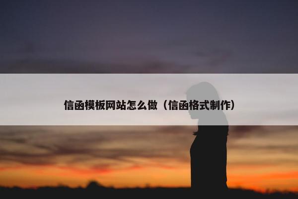 信函模板网站怎么做（信函格式制作）