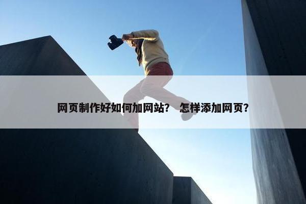 网页制作好如何加网站？ 怎样添加网页？