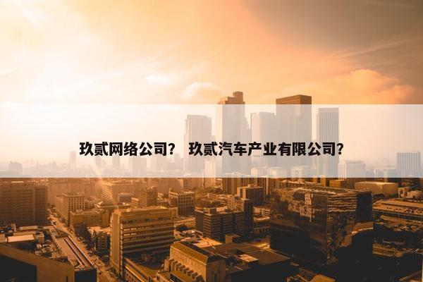 玖贰网络公司？ 玖贰汽车产业有限公司？