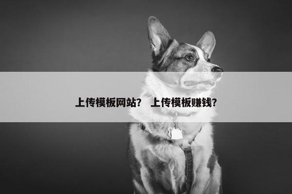 上传模板网站？ 上传模板赚钱？