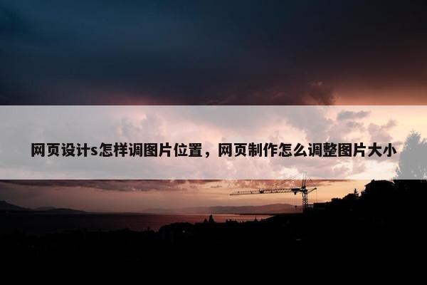 网页设计s怎样调图片位置，网页制作怎么调整图片大小