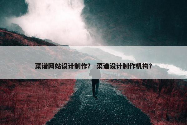 菜谱网站设计制作？ 菜谱设计制作机构？