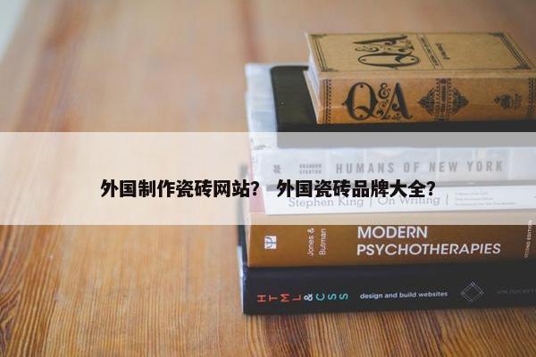 外国制作瓷砖网站？ 外国瓷砖品牌大全？