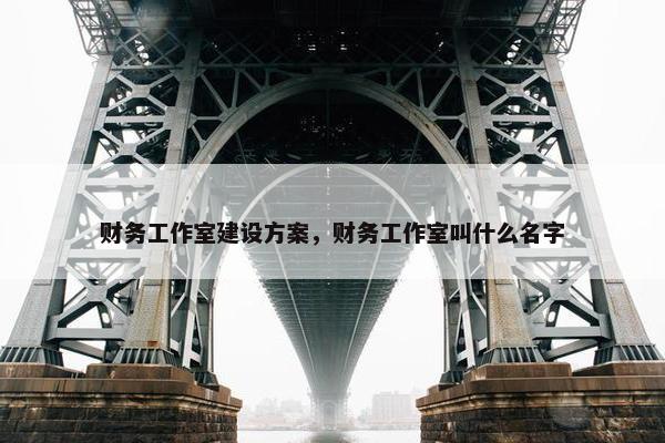 财务工作室建设方案，财务工作室叫什么名字
