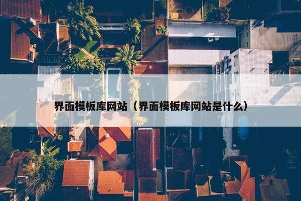 界面模板库网站（界面模板库网站是什么）
