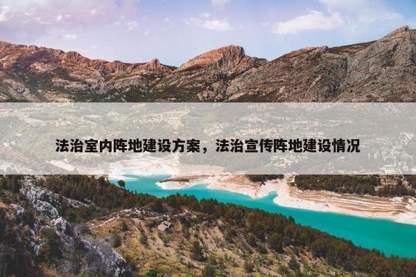 法治室内阵地建设方案，法治宣传阵地建设情况