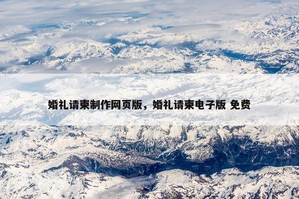 婚礼请柬制作网页版，婚礼请柬电子版 免费