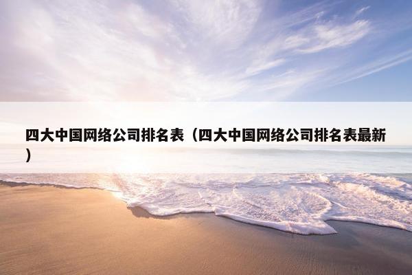 四大中国网络公司排名表（四大中国网络公司排名表最新）
