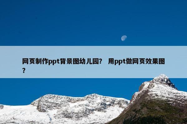 网页制作ppt背景图幼儿园？ 用ppt做网页效果图？
