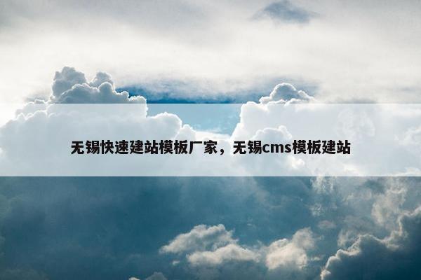 无锡快速建站模板厂家，无锡cms模板建站