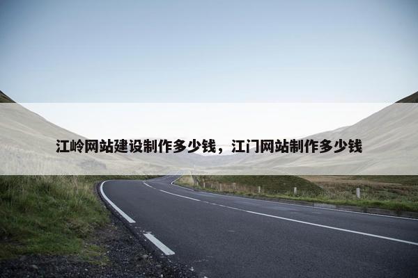 江岭网站建设制作多少钱，江门网站制作多少钱