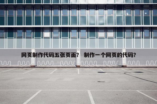 网页制作代码五张页面？ 制作一个网页的代码？