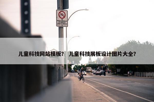 儿童科技网站模板？ 儿童科技展板设计图片大全？