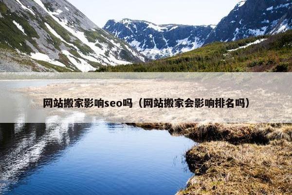 网站搬家影响seo吗（网站搬家会影响排名吗）