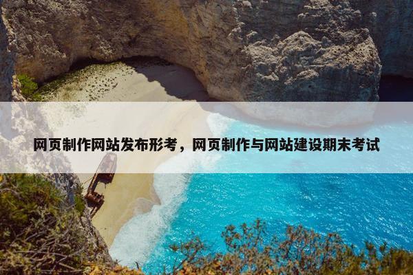 网页制作网站发布形考，网页制作与网站建设期末考试