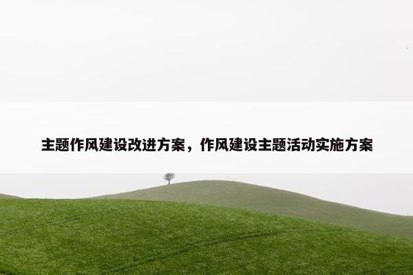 主题作风建设改进方案，作风建设主题活动实施方案