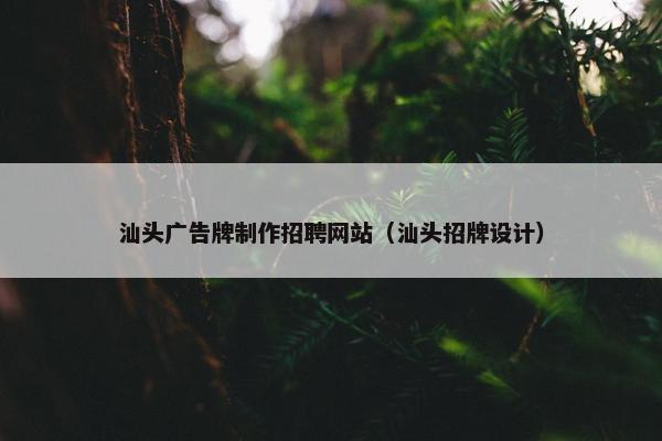 汕头广告牌制作招聘网站（汕头招牌设计）