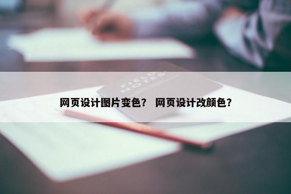 网页设计图片变色？ 网页设计改颜色？