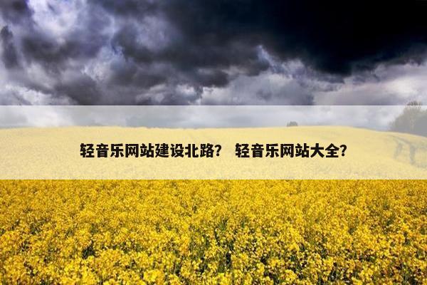 轻音乐网站建设北路？ 轻音乐网站大全？