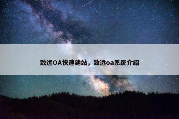 致远OA快速建站，致远oa系统介绍