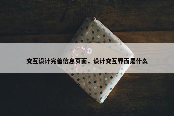 交互设计完善信息页面，设计交互界面是什么