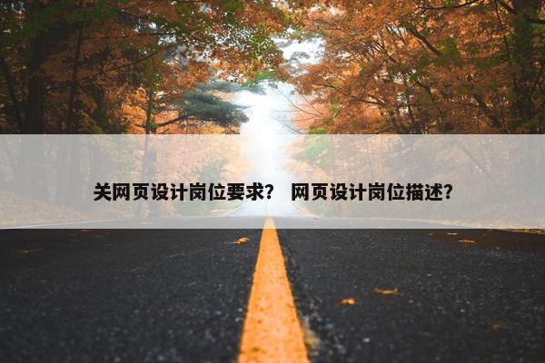 关网页设计岗位要求？ 网页设计岗位描述？