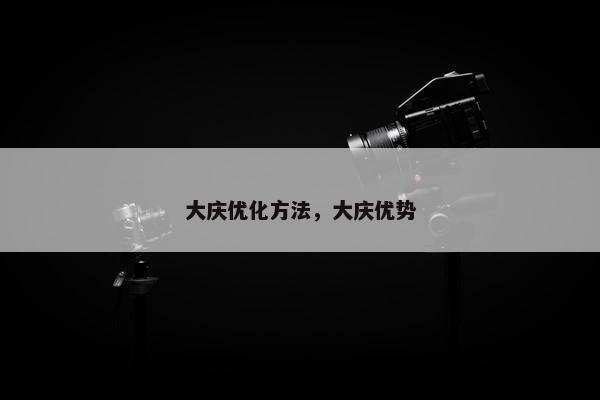 大庆优化方法，大庆优势