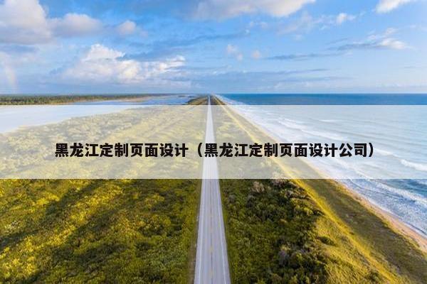 黑龙江定制页面设计（黑龙江定制页面设计公司）