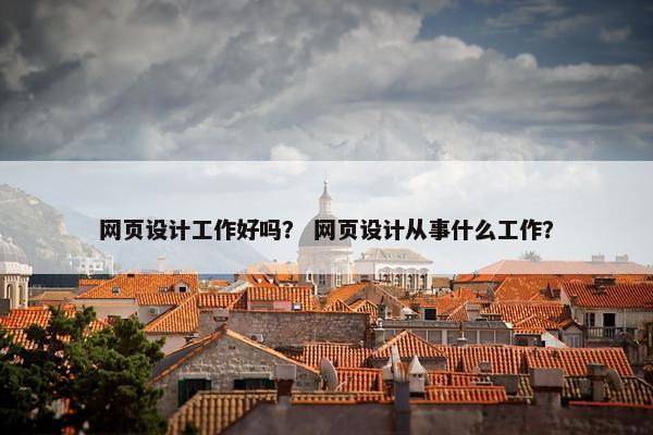 网页设计工作好吗？ 网页设计从事什么工作？