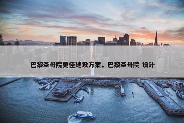 巴黎圣母院更佳建设方案，巴黎圣母院 设计