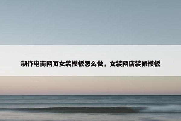 制作电商网页女装模板怎么做，女装网店装修模板