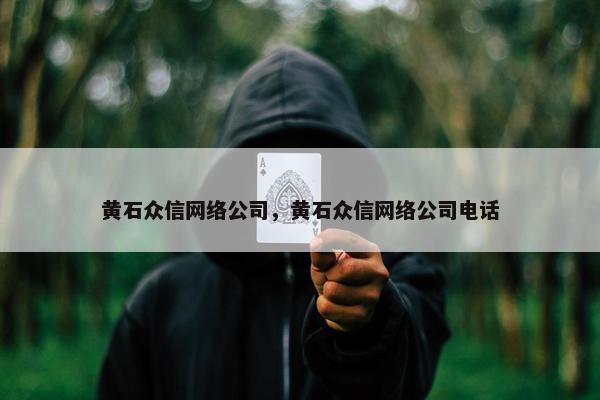 黄石众信网络公司，黄石众信网络公司电话