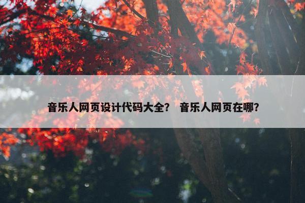 音乐人网页设计代码大全？ 音乐人网页在哪？