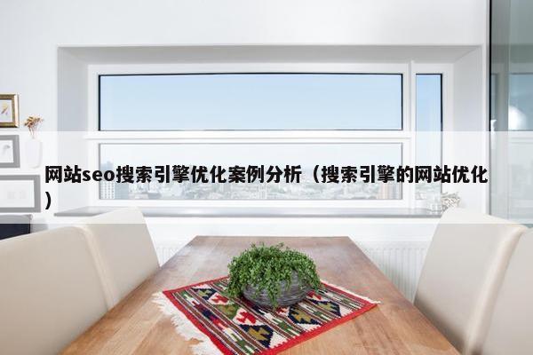 网站seo搜索引擎优化案例分析（搜索引擎的网站优化）