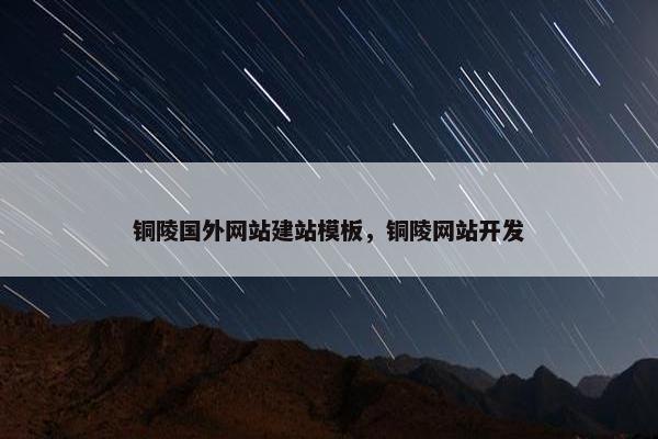 铜陵国外网站建站模板，铜陵网站开发
