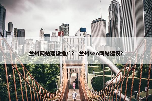 兰州网站建设推广？ 兰州seo网站建设？
