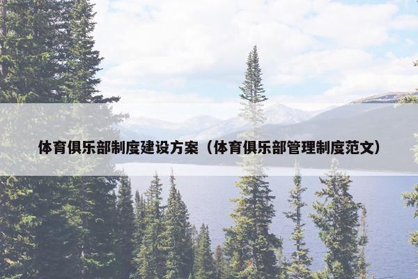 体育俱乐部制度建设方案（体育俱乐部管理制度范文）