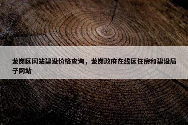 龙岗区网站建设价格查询，龙岗政府在线区住房和建设局子网站