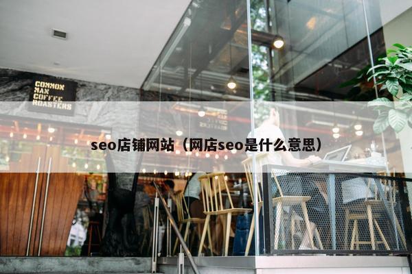 seo店铺网站（网店seo是什么意思）