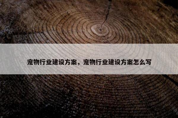 宠物行业建设方案，宠物行业建设方案怎么写