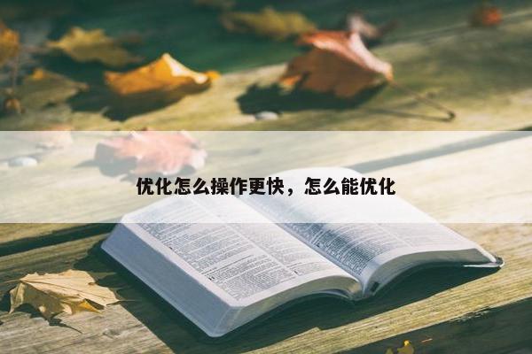 优化怎么操作更快，怎么能优化