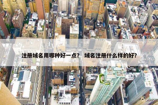 注册域名用哪种好一点？ 域名注册什么样的好？