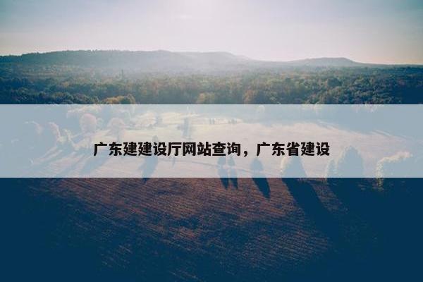 广东建建设厅网站查询，广东省建设