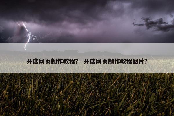 开店网页制作教程？ 开店网页制作教程图片？