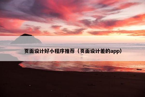 页面设计好小程序推荐（页面设计差的app）