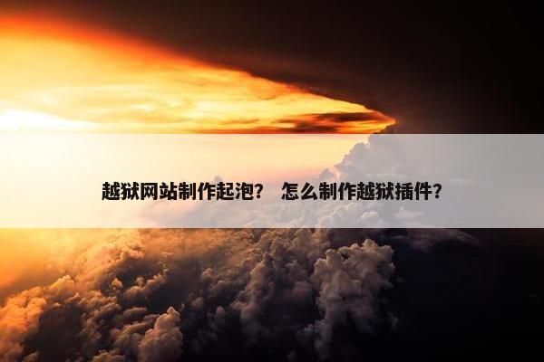 越狱网站制作起泡？ 怎么制作越狱插件？