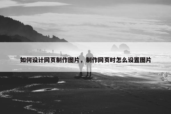 如何设计网页制作图片，制作网页时怎么设置图片