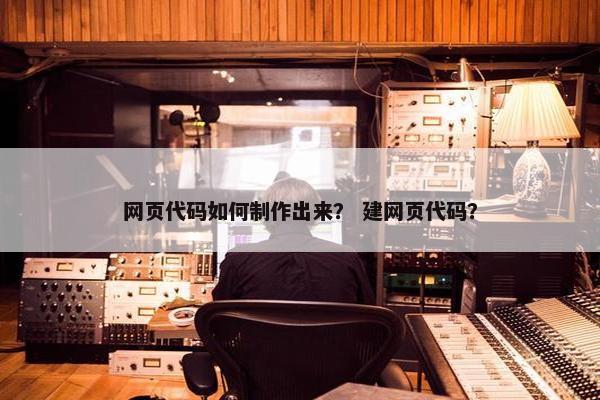 网页代码如何制作出来？ 建网页代码？